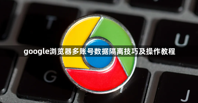 google浏览器多账号数据隔离技巧及操作教程1
