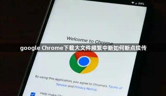 google Chrome下载大文件频繁中断如何断点续传1