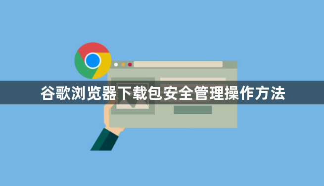 谷歌浏览器下载包安全管理操作方法1