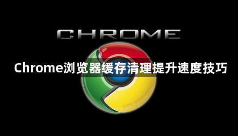 Chrome浏览器缓存清理提升速度技巧1
