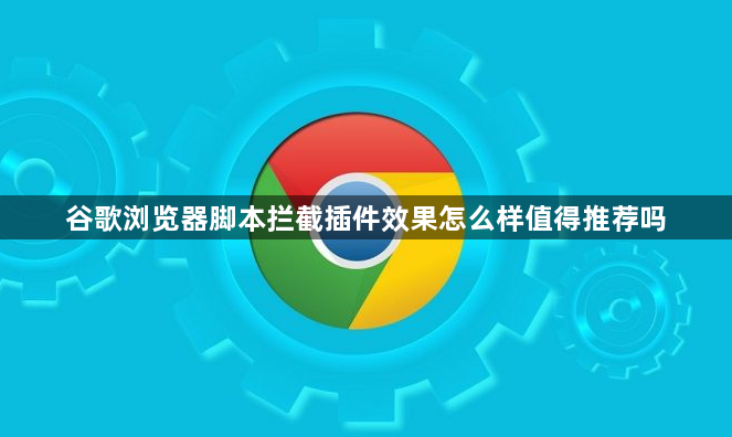 谷歌浏览器脚本拦截插件效果怎么样值得推荐吗1