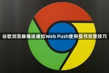 谷歌浏览器推送通知Web Push使用操作完整技巧1