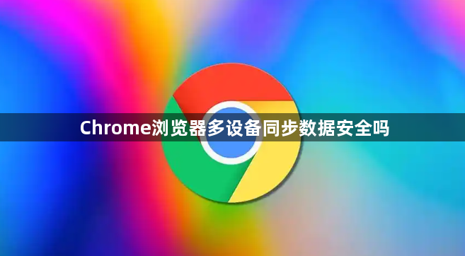 Chrome浏览器多设备同步数据安全吗1