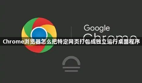 Chrome浏览器怎么把特定网页打包成独立运行桌面程序1