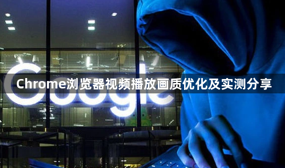 Chrome浏览器视频播放画质优化及实测分享1