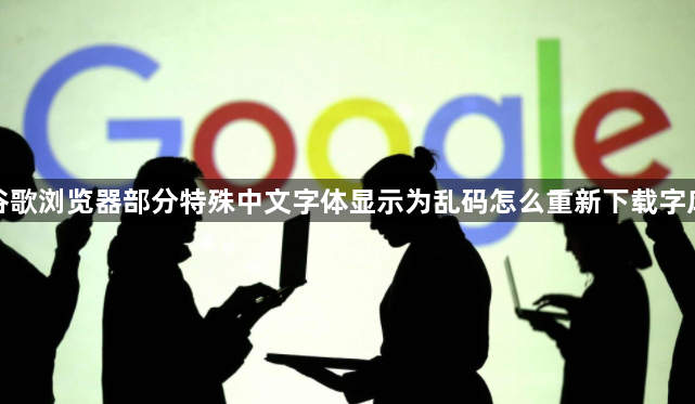 谷歌浏览器部分特殊中文字体显示为乱码怎么重新下载字库1