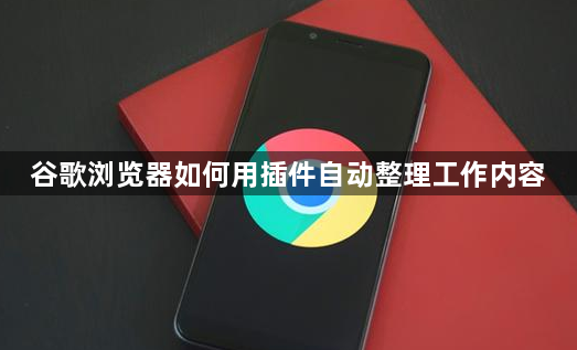 谷歌浏览器如何用插件自动整理工作内容1
