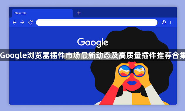 Google浏览器插件市场最新动态及高质量插件推荐合集1