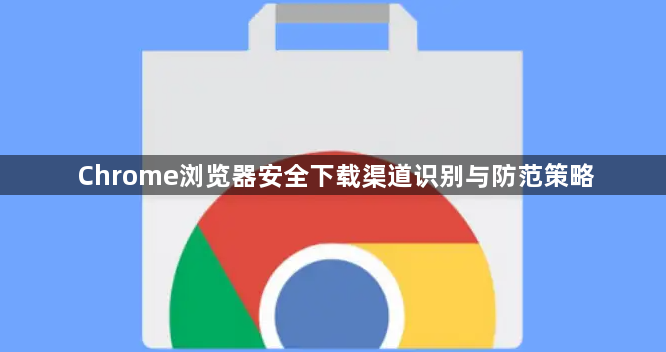 Chrome浏览器安全下载渠道识别与防范策略1