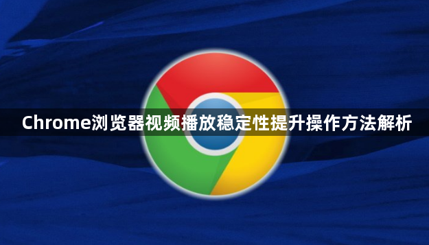 Chrome浏览器视频播放稳定性提升操作方法解析1
