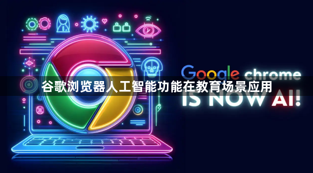 谷歌浏览器人工智能功能在教育场景应用1