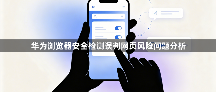 华为浏览器安全检测误判网页风险问题分析1