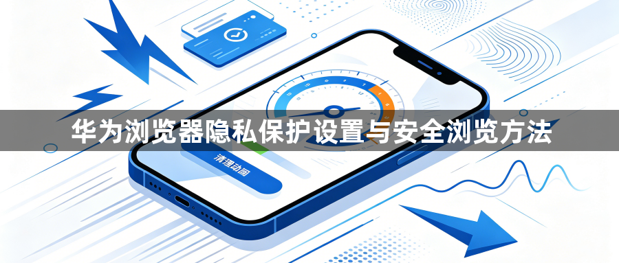 华为浏览器隐私保护设置与安全浏览方法1