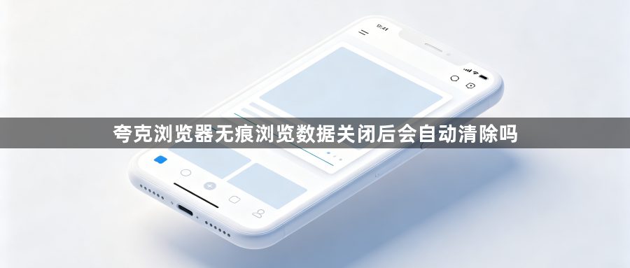 夸克浏览器无痕浏览数据关闭后会自动清除吗1