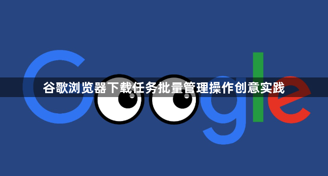谷歌浏览器下载任务批量管理操作创意实践1