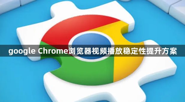 google Chrome浏览器视频播放稳定性提升方案1