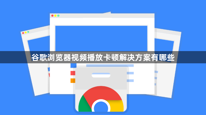 谷歌浏览器视频播放卡顿解决方案有哪些1