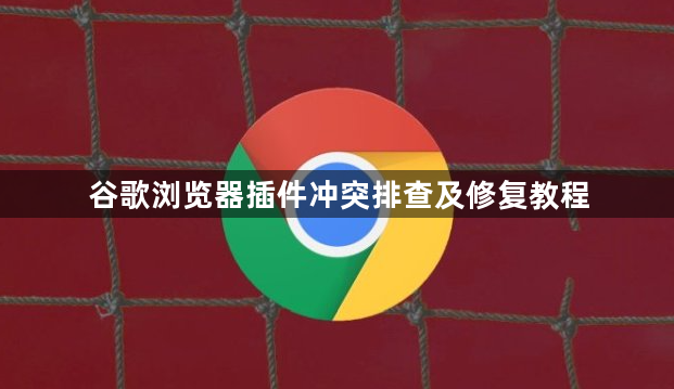 谷歌浏览器插件冲突排查及修复教程1