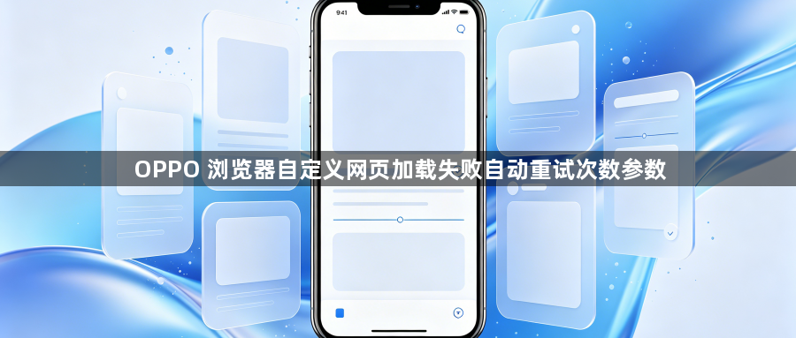 OPPO 浏览器自定义网页加载失败自动重试次数参数1
