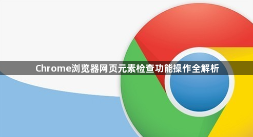 Chrome浏览器网页元素检查功能操作全解析1
