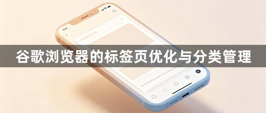 谷歌浏览器的标签页优化与分类管理1