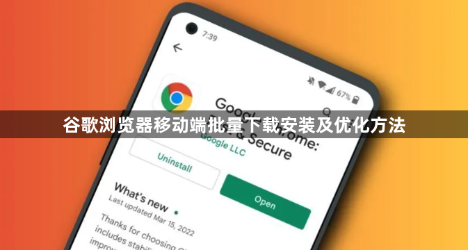 谷歌浏览器移动端批量下载安装及优化方法1