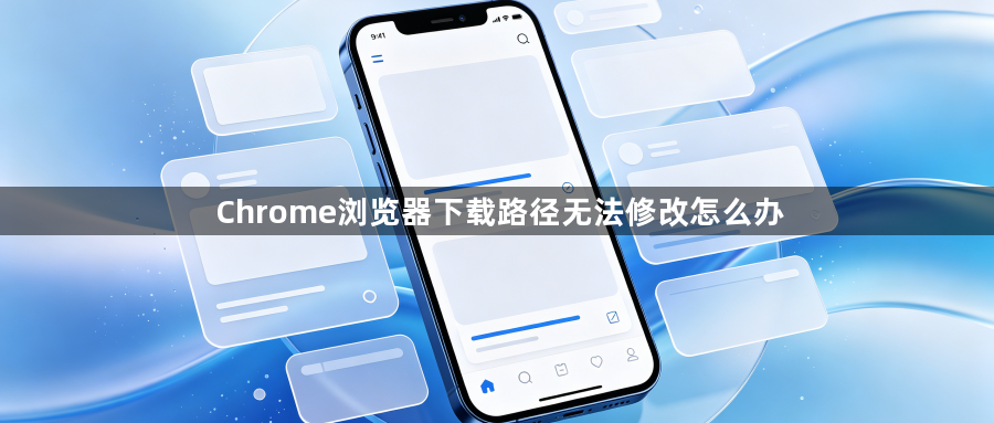 Chrome浏览器下载路径无法修改怎么办1