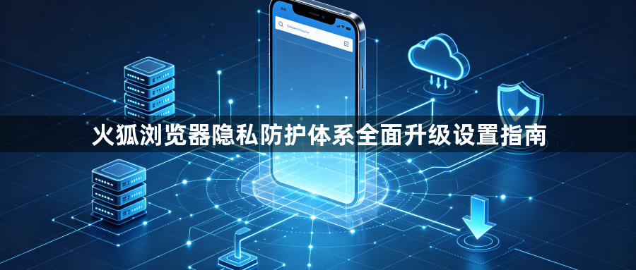 火狐浏览器隐私防护体系全面升级设置指南1