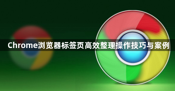Chrome浏览器标签页高效整理操作技巧与案例1
