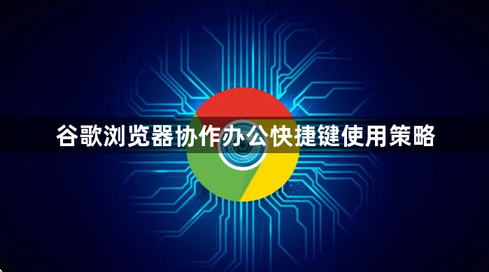 谷歌浏览器协作办公快捷键使用策略1