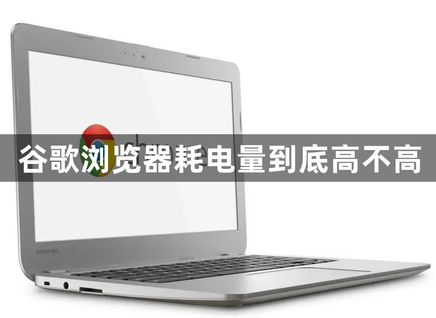 谷歌浏览器耗电量到底高不高1