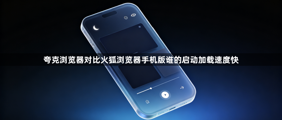 夸克浏览器对比火狐浏览器手机版谁的启动加载速度快1