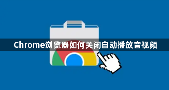 Chrome浏览器如何关闭自动播放音视频1