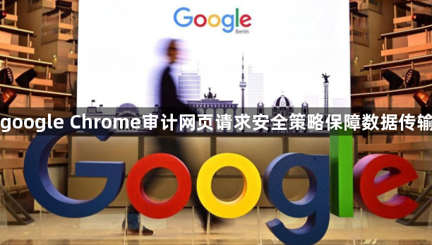 google Chrome审计网页请求安全策略保障数据传输1
