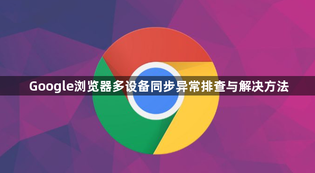 Google浏览器多设备同步异常排查与解决方法1