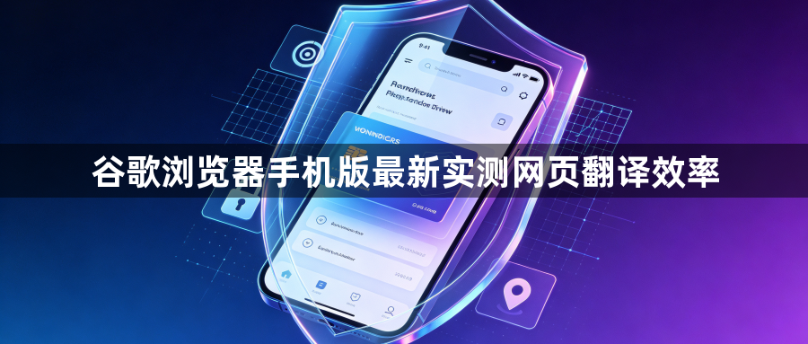 谷歌浏览器手机版最新实测网页翻译效率1