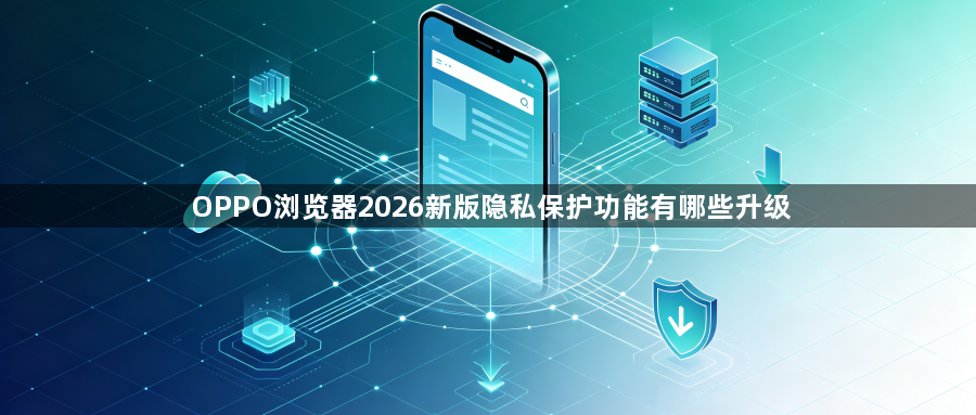 OPPO浏览器2026新版隐私保护功能有哪些升级1