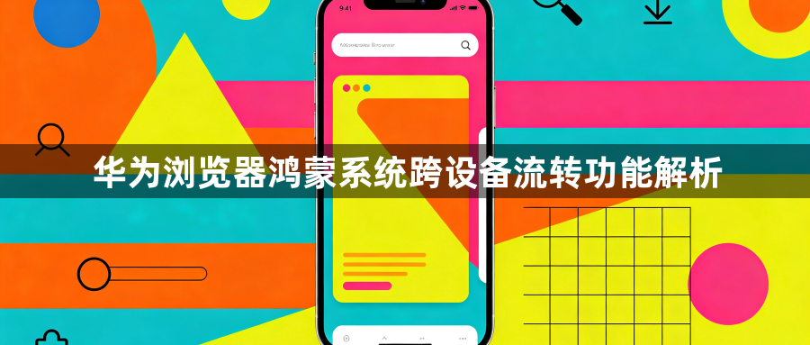 华为浏览器鸿蒙系统跨设备流转功能解析1
