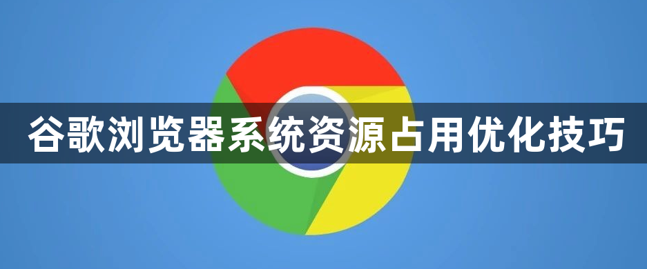 谷歌浏览器系统资源占用优化技巧1