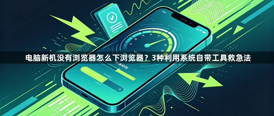 电脑新机没有浏览器怎么下浏览器？3种利用系统自带工具救急法1