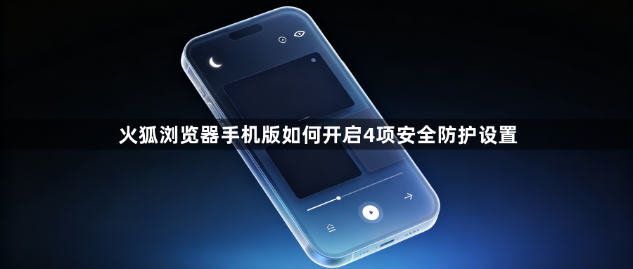火狐浏览器手机版如何开启4项安全防护设置1
