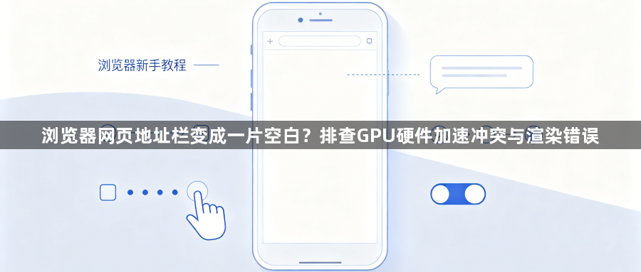 浏览器网页地址栏变成一片空白?排查GPU硬件加速冲突与渲染错误1