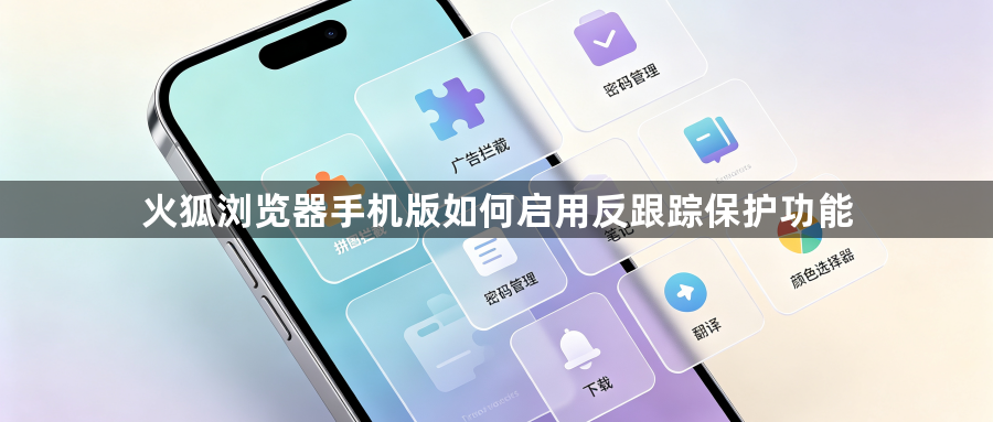 火狐浏览器手机版如何启用反跟踪保护功能1