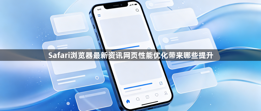 Safari浏览器最新资讯网页性能优化带来哪些提升1