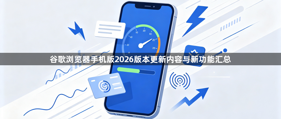 谷歌浏览器手机版2026版本更新内容与新功能汇总1