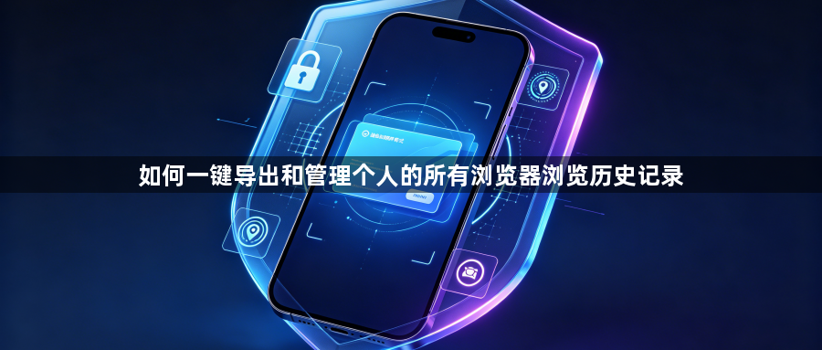 如何一键导出和管理个人的所有浏览器浏览历史记录1
