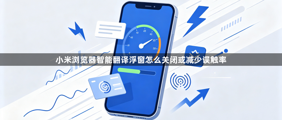 小米浏览器智能翻译浮窗怎么关闭或减少误触率1