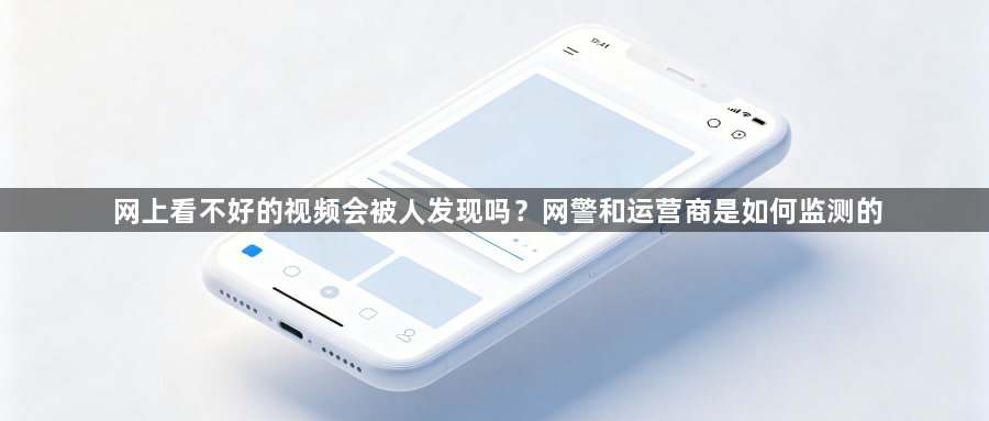 网上看不好的视频会被人发现吗?网警和运营商是如何监测的1