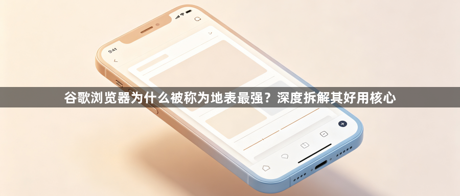 谷歌浏览器为什么被称为地表最强?深度拆解其好用核心1