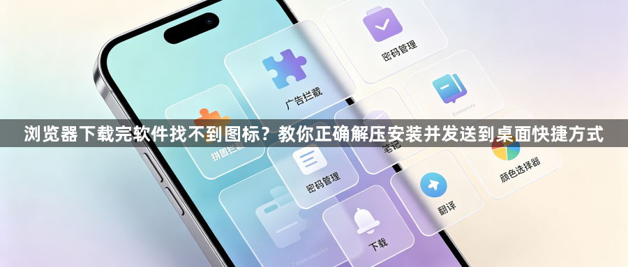浏览器下载完软件找不到图标？教你正确解压安装并发送到桌面快捷方式1